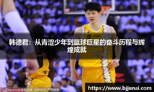 韩德君：从青涩少年到篮球巨星的奋斗历程与辉煌成就