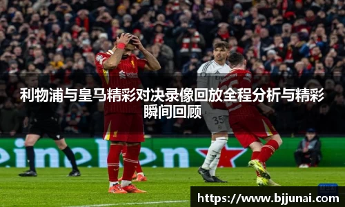 利物浦与皇马精彩对决录像回放全程分析与精彩瞬间回顾