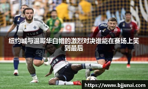 纽约城与温哥华白帽的激烈对决谁能在赛场上笑到最后